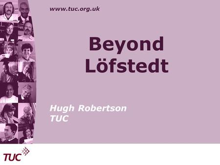 Www.tuc.org.uk Beyond Löfstedt Hugh Robertson TUC.