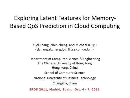 Exploring Latent Features for Memory- Based QoS Prediction in Cloud Computing Yilei Zhang, Zibin Zheng, and Michael R. Lyu