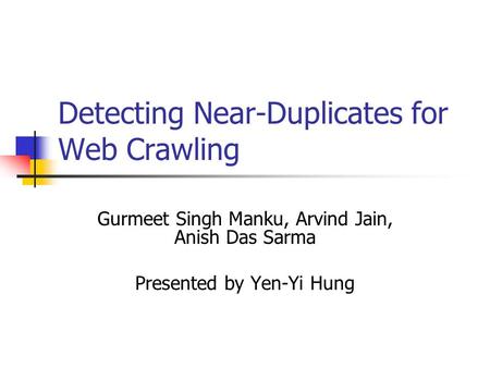 Detecting Near-Duplicates for Web Crawling Gurmeet Singh Manku, Arvind Jain, Anish Das Sarma Presented by Yen-Yi Hung.
