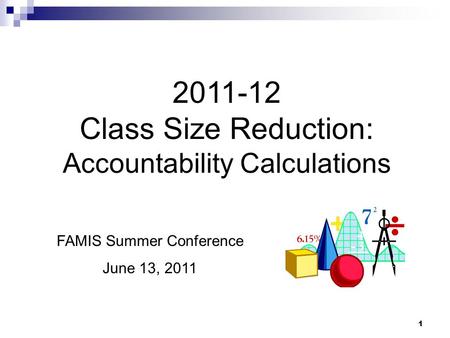1 2011-12 Class Size Reduction: Accountability Calculations FAMIS Summer Conference June 13, 2011.