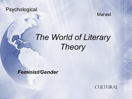 The World of Literary Theory Feminist/Gender Psychological Marxist Cultural.