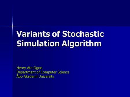 Variants of Stochastic Simulation Algorithm Henry Ato Ogoe Department of Computer Science Åbo Akademi University.