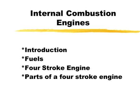 Internal Combustion Engines *Introduction *Fuels *Four Stroke Engine *Parts of a four stroke engine.