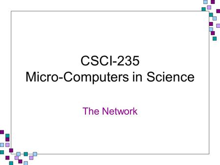 CSCI-235 Micro-Computers in Science The Network. Network Fundamentals A computer network consists of two or more computers linked together to exchange.