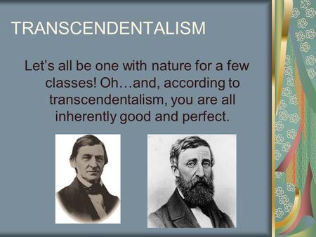 TRANSCENDENTALISM Let’s all be one with nature for a few classes! Oh…and, according to transcendentalism, you are all inherently good and perfect.