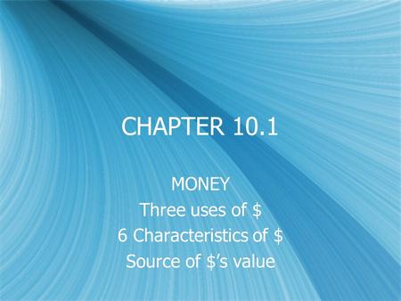 CHAPTER 10.1 MONEY Three uses of $ 6 Characteristics of $ Source of $’s value MONEY Three uses of $ 6 Characteristics of $ Source of $’s value.