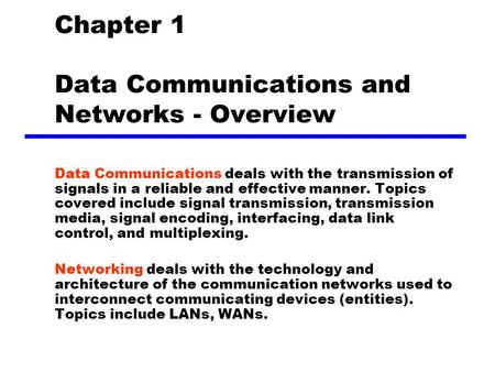 Chapter 1 Data Communications and Networks - Overview Data Communications deals with the transmission of signals in a reliable and effective manner. Topics.