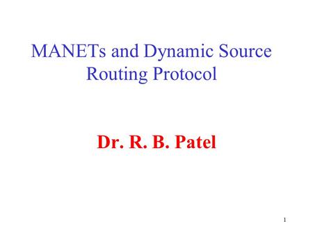 1 MANETs and Dynamic Source Routing Protocol Dr. R. B. Patel.