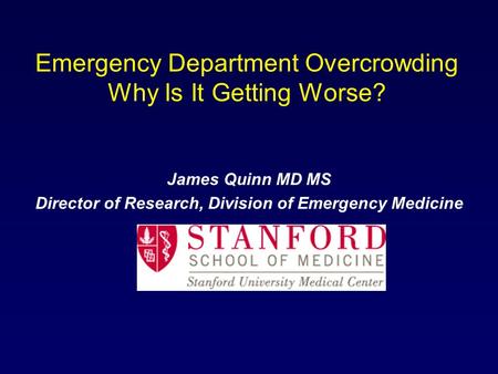 Emergency Department Overcrowding Why Is It Getting Worse? James Quinn MD MS Director of Research, Division of Emergency Medicine.