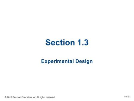 Section 1.3 Experimental Design © 2012 Pearson Education, Inc. All rights reserved. 1 of 61.