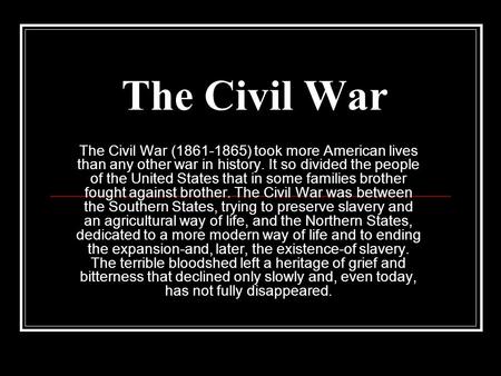 The Civil War The Civil War (1861-1865) took more American lives than any other war in history. It so divided the people of the United States that in some.