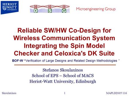 Reliable SW/HW Co-Design for Wireless Communication System Integrating the Spin Model Checker and Celoxica's DK Suite Stefanos Skoulaxinos School of EPS.
