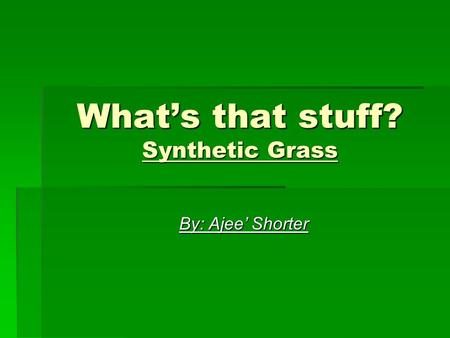 What’s that stuff? Synthetic Grass By: Ajee’ Shorter.