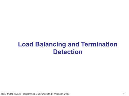 1 Load Balancing and Termination Detection ITCS 4/5145 Parallel Programming, UNC-Charlotte, B. Wilkinson, 2009.