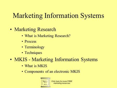 Marketing Information Systems Marketing Research What is Marketing Research? Process Terminology Techniques MKIS - Marketing Information Systems What.