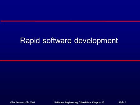 ©Ian Sommerville 2004Software Engineering, 7th edition. Chapter 17 Slide 1 Rapid software development.