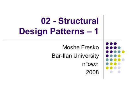 02 - Structural Design Patterns – 1 Moshe Fresko Bar-Ilan University תשסח 2008.