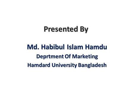 Presented By Md. Habibul Islam Hamdu Deprtment Of Marketing Hamdard University Bangladesh.