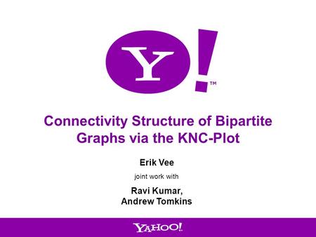 1 Connectivity Structure of Bipartite Graphs via the KNC-Plot Erik Vee joint work with Ravi Kumar, Andrew Tomkins.