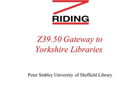 Z39.50 Gateway to Yorkshire Libraries Peter Stubley University of Sheffield Library.