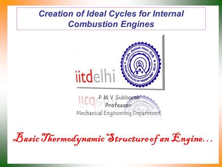 Creation of Ideal Cycles for Internal Combustion Engines P M V Subbarao Professor Mechanical Engineering Department Basic Thermodynamic Structure of an.