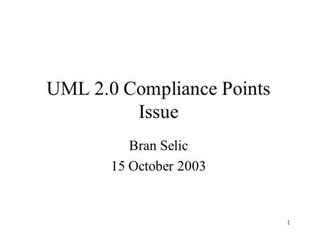 1 UML 2.0 Compliance Points Issue Bran Selic 15 October 2003.