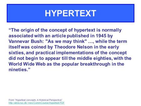 HYPERTEXT “The origin of the concept of hypertext is normally associated with an article published in 1945 by Vannevar Bush: As we may think …, while.