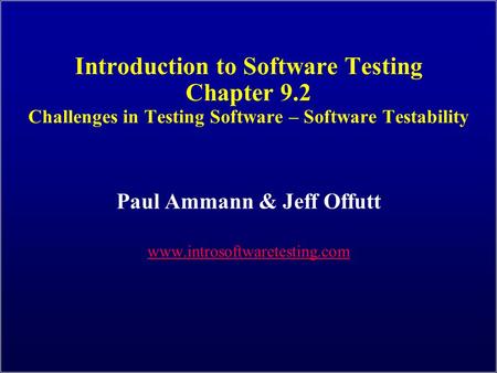 Introduction to Software Testing Chapter 9.2 Challenges in Testing Software – Software Testability Paul Ammann & Jeff Offutt www.introsoftwaretesting.com.