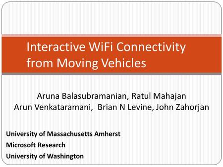 Aruna Balasubramanian, Ratul Mahajan Arun Venkataramani, Brian N Levine, John Zahorjan Interactive WiFi Connectivity from Moving Vehicles University of.