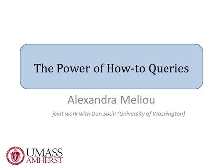 The Power of How-to Queries joint work with Dan Suciu (University of Washington) Alexandra Meliou.