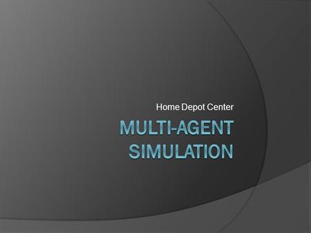 Home Depot Center. Multi-Agent Simulation  System composed of multiple interacting intelligent agents Each agent represents an “individual” person ○