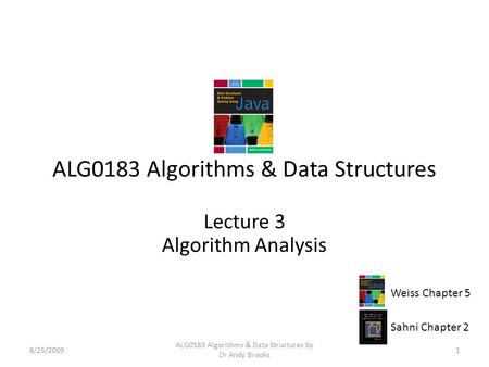ALG0183 Algorithms & Data Structures Lecture 3 Algorithm Analysis 8/25/20091 ALG0183 Algorithms & Data Structures by Dr Andy Brooks Weiss Chapter 5 Sahni.
