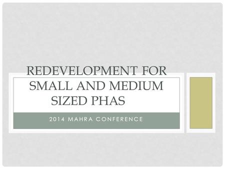 2014 MAHRA CONFERENCE REDEVELOPMENT FOR SMALL AND MEDIUM SIZED PHAS.