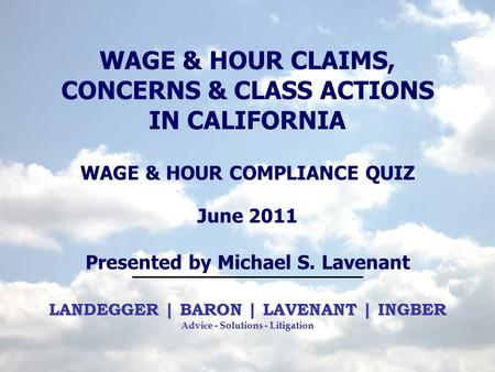 LANDEGGER | BARON | LAVENANT | INGBER Advice - Solutions - Litigation WAGE & HOUR CLAIMS, CONCERNS & CLASS ACTIONS IN CALIFORNIA WAGE & HOUR COMPLIANCE.