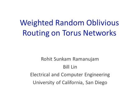 Weighted Random Oblivious Routing on Torus Networks Rohit Sunkam Ramanujam Bill Lin Electrical and Computer Engineering University of California, San Diego.