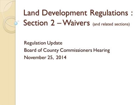 Land Development Regulations : Section 2 – Waivers (and related sections) Regulation Update Board of County Commissioners Hearing November 25, 2014.