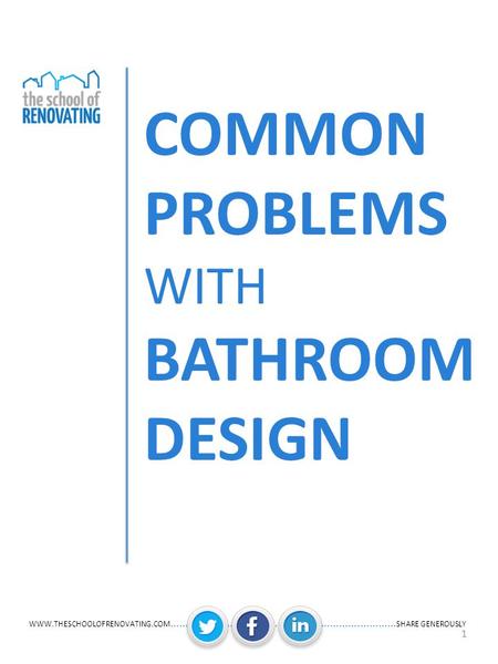 WWW.THESCHOOLOFRENOVATING.COM ……….………….................. ………….………… SHARE GENEROUSLY 1 COMMON PROBLEMS WITH BATHROOM DESIGN.