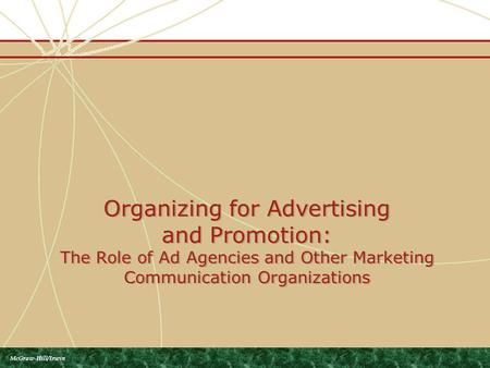 Organizing for Advertising and Promotion: The Role of Ad Agencies and Other Marketing Communication Organizations McGraw-Hill/Irwin.