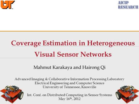 Coverage Estimation in Heterogeneous Visual Sensor Networks Mahmut Karakaya and Hairong Qi Advanced Imaging & Collaborative Information Processing Laboratory.