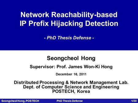 Seongcheol Hong, POSTECHPhD Thesis Defense 1/30 Network Reachability-based IP Prefix Hijacking Detection - PhD Thesis Defense - Seongcheol Hong Supervisor: