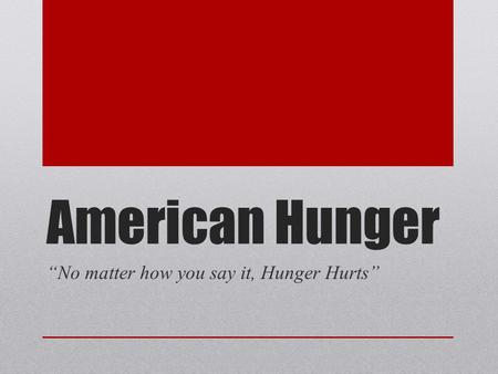 American Hunger “No matter how you say it, Hunger Hurts”