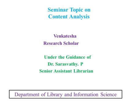 Seminar Topic on Content Analysis Venkatesha Research Scholar Under the Guidance of Dr. Sarasvathy. P Senior Assistant Librarian Department of Library.