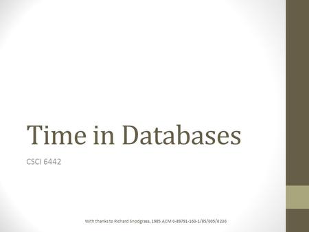 Time in Databases CSCI 6442 With thanks to Richard Snodgrass, 1985 ACM 0-89791-160-1/85/005/0236.