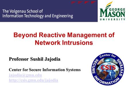 Beyond Reactive Management of Network Intrusions Professor Sushil Jajodia Professor Sushil Jajodia Center for Secure Information Systems
