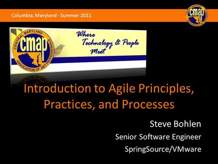 Columbia, Maryland - Summer 2011 Introduction to Agile Principles, Practices, and Processes Steve Bohlen Senior Software Engineer SpringSource/VMware.