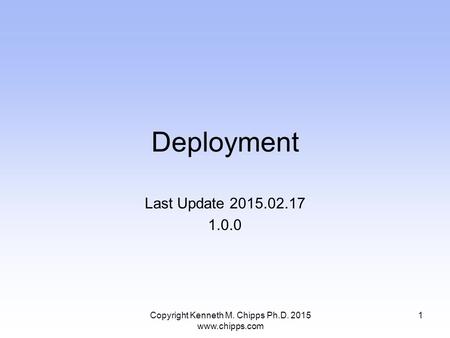 Deployment Last Update 2015.02.17 1.0.0 Copyright Kenneth M. Chipps Ph.D. 2015 www.chipps.com 1.