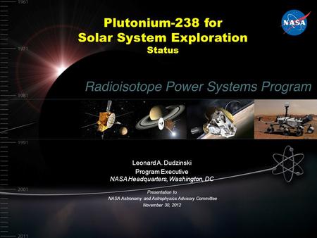 Plutonium-238 for Solar System Exploration Status Leonard A. Dudzinski Program Executive NASA Headquarters, Washington, DC Presentation to NASA Astronomy.