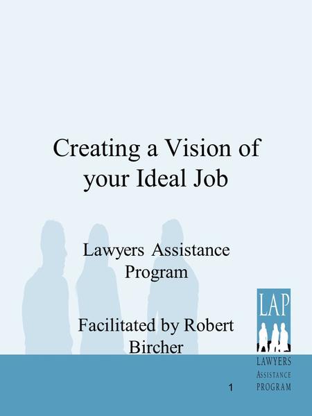 Creating a Vision of your Ideal Job Lawyers Assistance Program Facilitated by Robert Bircher 1.