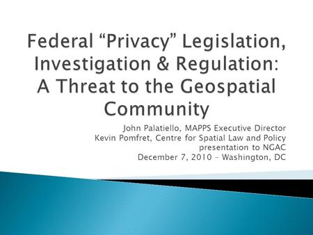 John Palatiello, MAPPS Executive Director Kevin Pomfret, Centre for Spatial Law and Policy presentation to NGAC December 7, 2010 - Washington, DC.