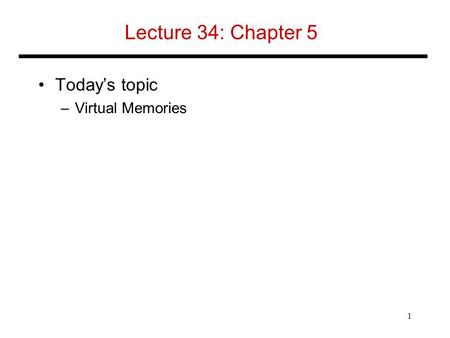 Lecture 34: Chapter 5 Today’s topic –Virtual Memories 1.